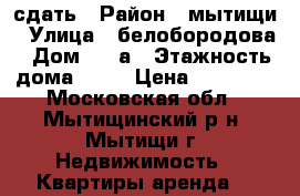 сдать › Район ­ мытищи › Улица ­ белобородова › Дом ­ 4 а › Этажность дома ­ 17 › Цена ­ 13 000 - Московская обл., Мытищинский р-н, Мытищи г. Недвижимость » Квартиры аренда   